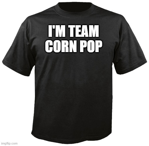 Corn pop knew who the real crook was | I'M TEAM CORN POP | image tagged in blank t-shirt | made w/ Imgflip meme maker