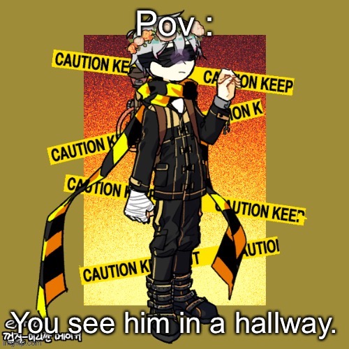 (No romance, or erp, no killing him (because you don’t have the supplies to), no op ocs, and enjoy.) | Pov :; You see him in a hallway. | made w/ Imgflip meme maker
