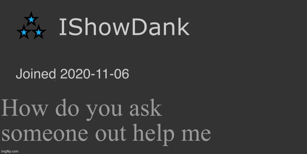Read comments | How do you ask someone out help me | image tagged in ishowdank minimalist dark mode template | made w/ Imgflip meme maker
