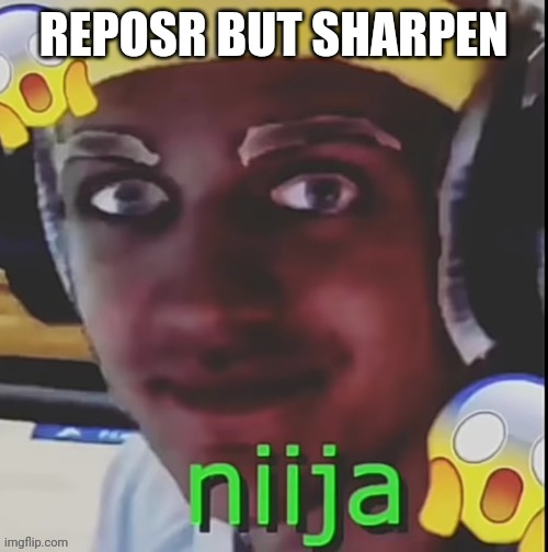Niija | REPOSR BUT SHARPEN | image tagged in niija | made w/ Imgflip meme maker
