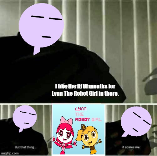 Singly prefers the BFDI mouths more. | I like the BFDI mouths for Lynn The Robot Girl in there. | image tagged in it scares me,rayuriens,lynn the robot girl | made w/ Imgflip meme maker