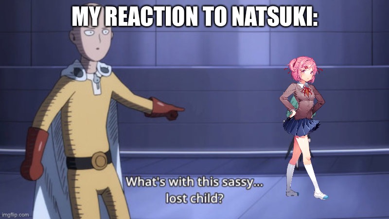 Yeah | MY REACTION TO NATSUKI: | image tagged in what's with this sassy lost child,ddlc,natsuki,anime | made w/ Imgflip meme maker