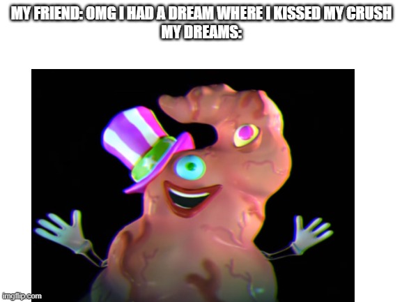 made this why not | MY FRIEND: OMG I HAD A DREAM WHERE I KISSED MY CRUSH
MY DREAMS: | image tagged in ooh ahh carolina,appendix,dreaming | made w/ Imgflip meme maker