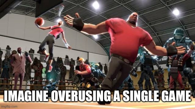 Tf2 Ballin | IMAGINE OVERUSING A SINGLE GAME | image tagged in tf2 ballin | made w/ Imgflip meme maker