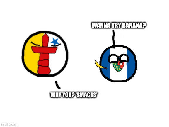 lol | WANNA TRY BANANA? WHY YOU? 'SMACKS' | image tagged in blank white template | made w/ Imgflip meme maker