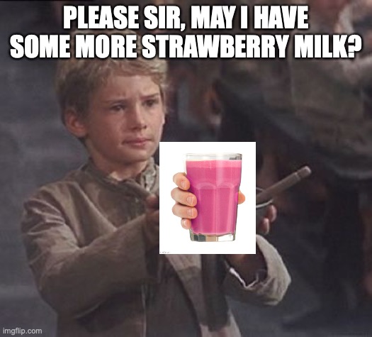 Milk | PLEASE SIR, MAY I HAVE SOME MORE STRAWBERRY MILK? | image tagged in milk,strawberry milk,choccy milk | made w/ Imgflip meme maker