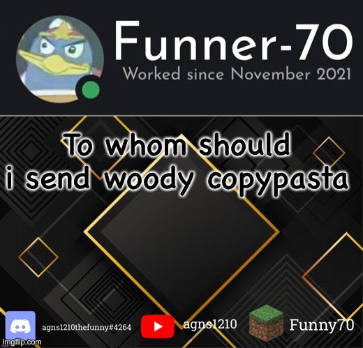 Funner-70’s Announcement | To whom should i send woody copypasta | image tagged in funner-70 s announcement | made w/ Imgflip meme maker
