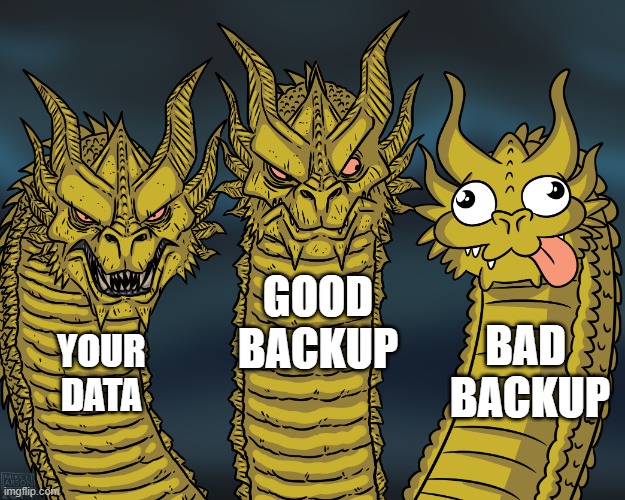 Always have several backups of your data |  GOOD
BACKUP; BAD 
BACKUP; YOUR
DATA | image tagged in king ghidorah | made w/ Imgflip meme maker