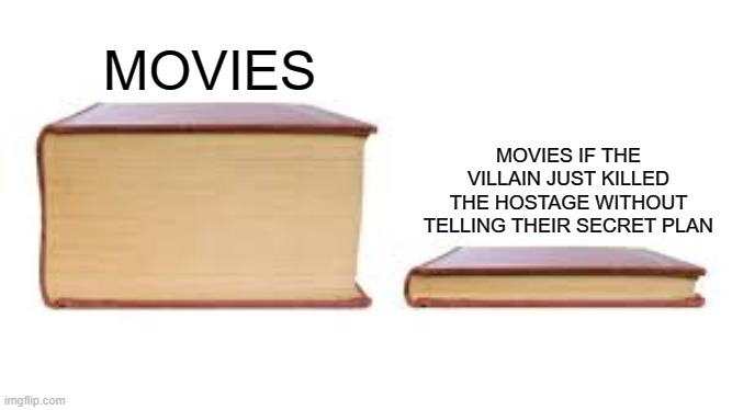 Big book small book | MOVIES; MOVIES IF THE VILLAIN JUST KILLED THE HOSTAGE WITHOUT TELLING THEIR SECRET PLAN | image tagged in big book small book | made w/ Imgflip meme maker