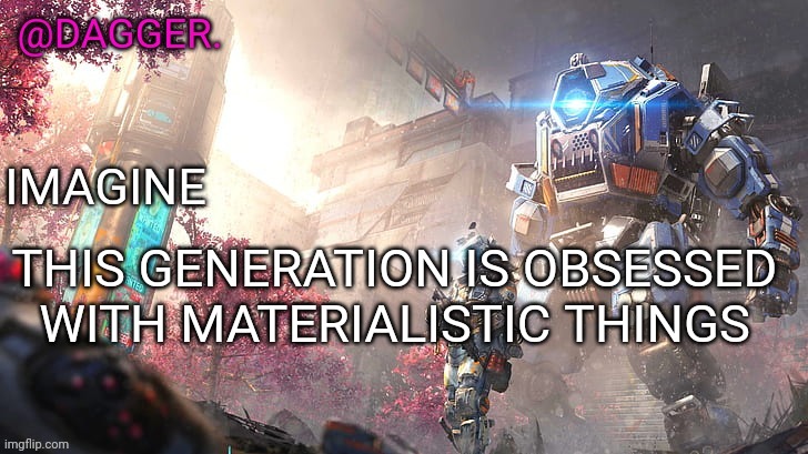 Fact of the day | THIS GENERATION IS OBSESSED WITH MATERIALISTIC THINGS | image tagged in titanfall 2 template | made w/ Imgflip meme maker