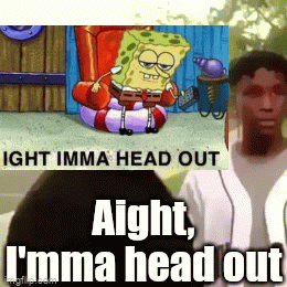 Aight, I'mma head out - Imgflip