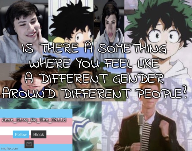 Idk | IS THERE A SOMETHING WHERE YOU FEEL LIKE A DIFFERENT GENDER AROUND DIFFERENT PEOPLE? | image tagged in announcement temp | made w/ Imgflip meme maker