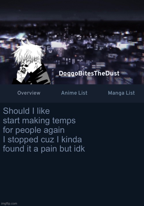 Doggos AniList temp ver.3 | Should I like start making temps for people again
I stopped cuz I kinda found it a pain but idk | image tagged in doggos anilist temp ver 3 | made w/ Imgflip meme maker