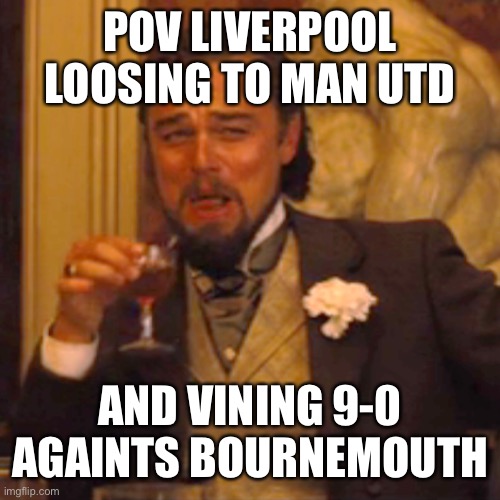 Laughing Leo Meme | POV LIVERPOOL LOOSING TO MAN UTD; AND VINING 9-0 AGAINTS BOURNEMOUTH | image tagged in memes,laughing leo | made w/ Imgflip meme maker