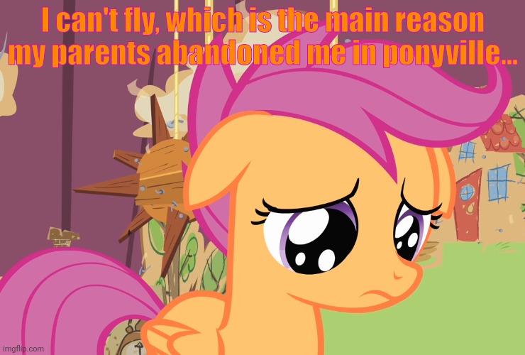 Aww, Scootaloo! (MLP) | I can't fly, which is the main reason my parents abandoned me in ponyville... | image tagged in aww scootaloo mlp | made w/ Imgflip meme maker