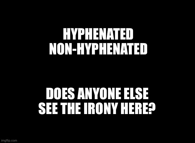 Hyphen | HYPHENATED
NON-HYPHENATED; DOES ANYONE ELSE SEE THE IRONY HERE? | image tagged in blank black | made w/ Imgflip meme maker