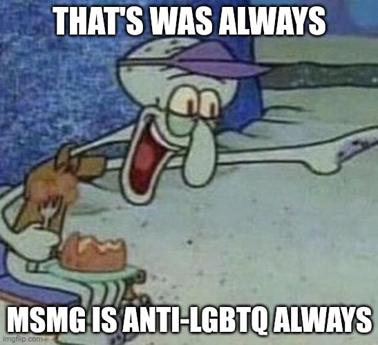 Squidward Point and Laugh | THAT'S WAS ALWAYS MSMG IS ANTI-LGBTQ ALWAYS | image tagged in squidward point and laugh | made w/ Imgflip meme maker