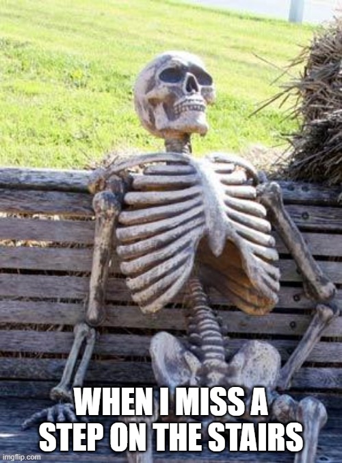 Waiting Skeleton Meme | WHEN I MISS A STEP ON THE STAIRS | image tagged in memes,waiting skeleton | made w/ Imgflip meme maker