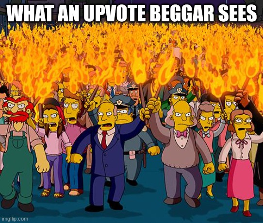 angry mob | WHAT AN UPVOTE BEGGAR SEES | image tagged in angry mob | made w/ Imgflip meme maker