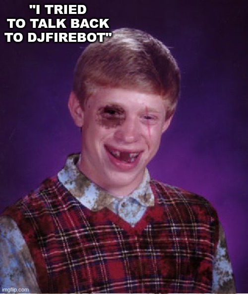 Don't be like Brian! | "I TRIED TO TALK BACK TO DJFIREBOT" | image tagged in beat-up bad luck brian | made w/ Imgflip meme maker