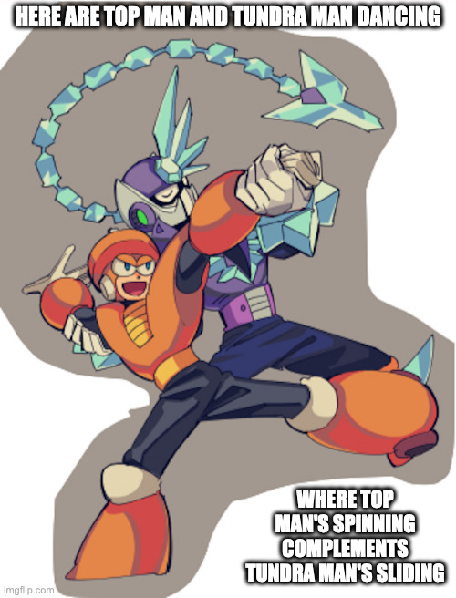 Top Man and Tundra Man | HERE ARE TOP MAN AND TUNDRA MAN DANCING; WHERE TOP MAN'S SPINNING COMPLEMENTS TUNDRA MAN'S SLIDING | image tagged in topman,tundraman,memes,megaman | made w/ Imgflip meme maker