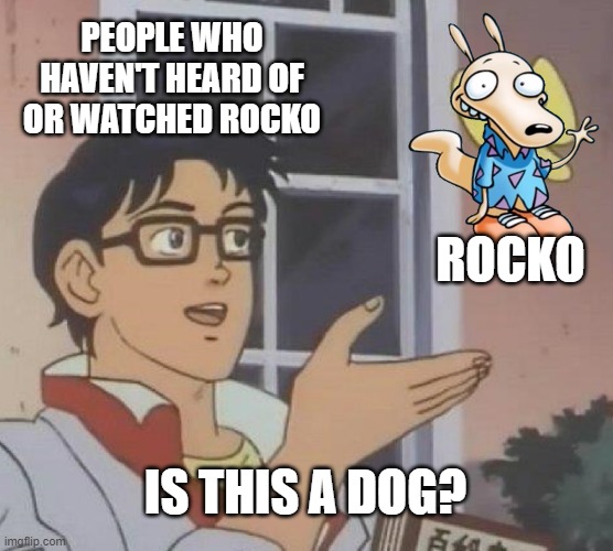 No, Rocko is a wallaby | PEOPLE WHO HAVEN'T HEARD OF OR WATCHED ROCKO; ROCKO; IS THIS A DOG? | image tagged in memes,is this a pigeon,rocko,rocko's modern life | made w/ Imgflip meme maker