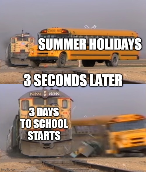 Its True Though | SUMMER HOLIDAYS; 3 SECONDS LATER; 3 DAYS TO SCHOOL STARTS | image tagged in a train hitting a school bus | made w/ Imgflip meme maker
