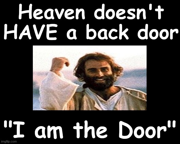 Heaven doesn't HAVE a back door..... I AM THE DOOR | Heaven doesn't HAVE a back door; "I am the Door" | image tagged in jesus christ,heaven,salvation | made w/ Imgflip meme maker