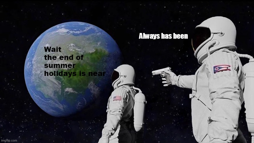 Always Has Been Meme | Always has been; Wait the end of summer holidays is near | image tagged in memes,always has been | made w/ Imgflip meme maker