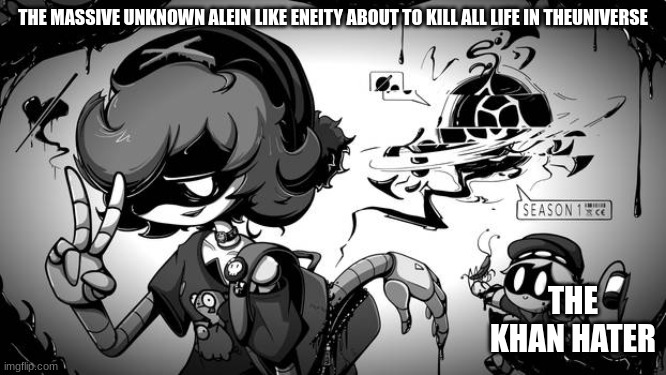 THE MASSIVE UNKNOWN ALIEN-LIKE ENTITY ABOUT TO KILL ALL LIFE IN THE UNIVERSE THE KHAN HATER | made w/ Imgflip meme maker