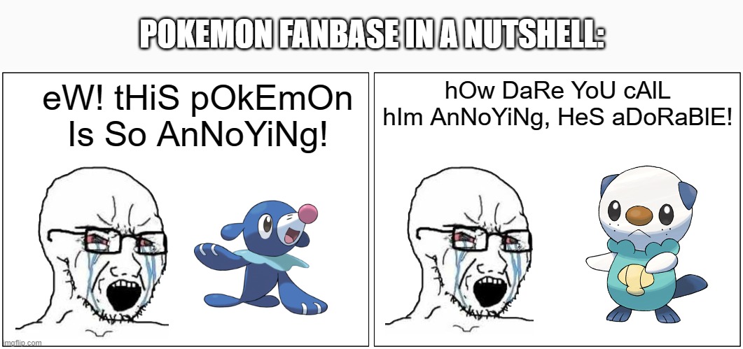 Oshawott is 100,000,000x more annoying than Popplio | POKEMON FANBASE IN A NUTSHELL:; hOw DaRe YoU cAlL hIm AnNoYiNg, HeS aDoRaBlE! eW! tHiS pOkEmOn Is So AnNoYiNg! | image tagged in memes,blank comic panel 2x1,funny,pokemon,fanbase,why are you reading this | made w/ Imgflip meme maker