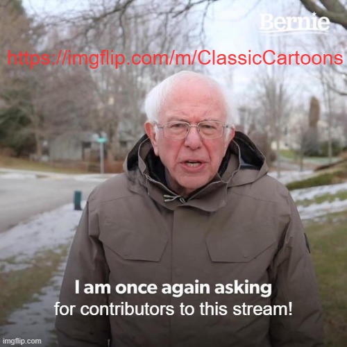 Contributors Welcomed! | https://imgflip.com/m/ClassicCartoons; for contributors to this stream! | image tagged in memes,bernie i am once again asking for your support | made w/ Imgflip meme maker