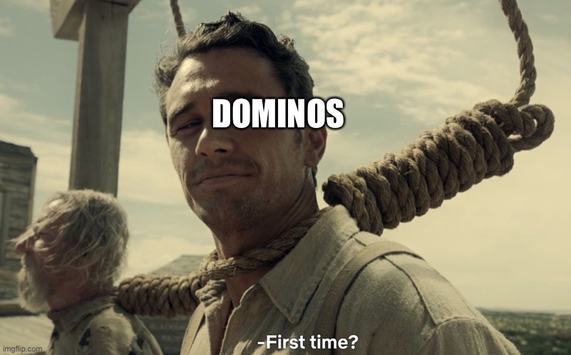 first time | DOMINOS | image tagged in first time | made w/ Imgflip meme maker