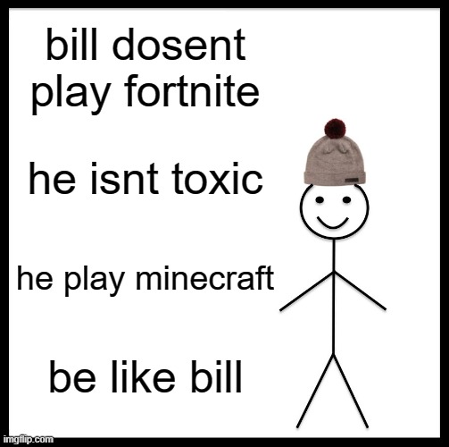 Be Like Bill | bill dosent play fortnite; he isnt toxic; he play minecraft; be like bill | image tagged in memes,be like bill | made w/ Imgflip meme maker
