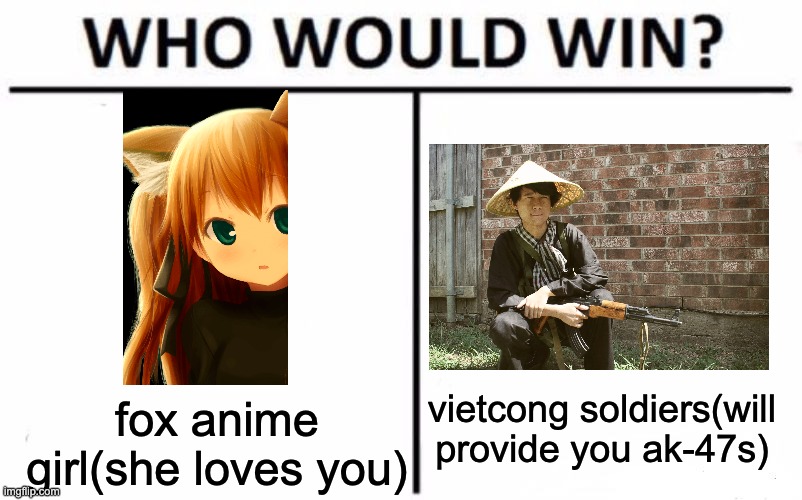I think vietcong soldiers | vietcong soldiers(will provide you ak-47s); fox anime girl(she loves you) | image tagged in memes,who would win,anime,vietcong,vietnam war | made w/ Imgflip meme maker