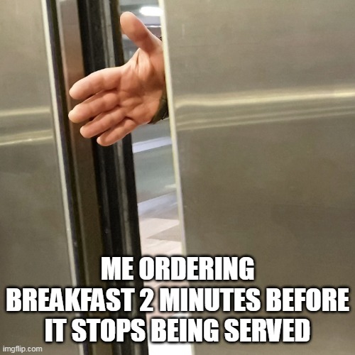 me ordering breakfast 2 minutes before it stops being served |  ME ORDERING BREAKFAST 2 MINUTES BEFORE IT STOPS BEING SERVED | image tagged in elevator,funny,breakfast,jerk,rude | made w/ Imgflip meme maker