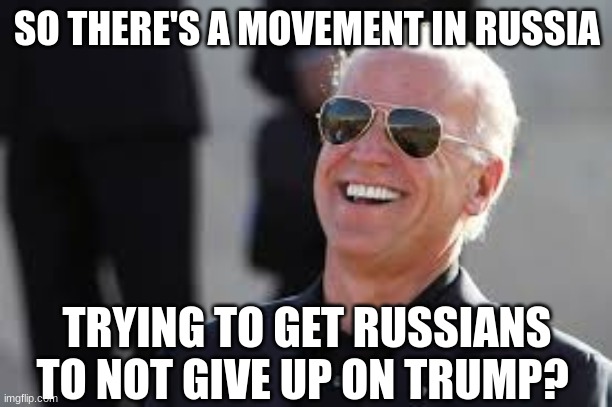 Biden Laughing | SO THERE'S A MOVEMENT IN RUSSIA TRYING TO GET RUSSIANS TO NOT GIVE UP ON TRUMP? | image tagged in biden laughing | made w/ Imgflip meme maker