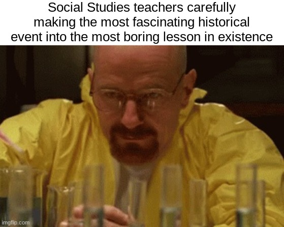 Doesn't it suck? | Social Studies teachers carefully making the most fascinating historical event into the most boring lesson in existence | made w/ Imgflip meme maker