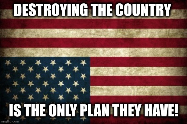 Upside down flag | DESTROYING THE COUNTRY IS THE ONLY PLAN THEY HAVE! | image tagged in upside down flag | made w/ Imgflip meme maker