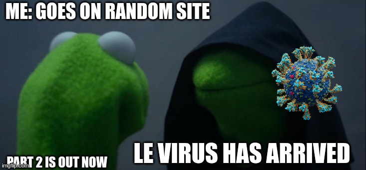 Part 1 Of The Meme | ME: GOES ON RANDOM SITE; LE VIRUS HAS ARRIVED; PART 2 IS OUT NOW | image tagged in memes,evil kermit,computer virus | made w/ Imgflip meme maker