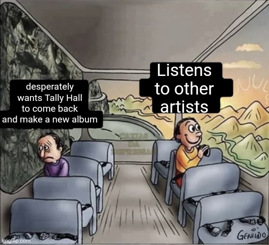 tally hall fans listening to the same 48 songs on repeat | Listens to other artists; desperately wants Tally Hall to come back and make a new album | image tagged in two guys on a bus,tally hall | made w/ Imgflip meme maker