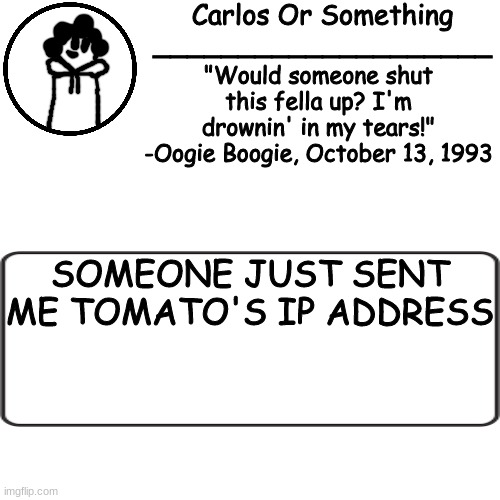 IT WAS https://imgflip.com/user/animejat AKA ㏒_#0520 | SOMEONE JUST SENT ME TOMATO'S IP ADDRESS | made w/ Imgflip meme maker