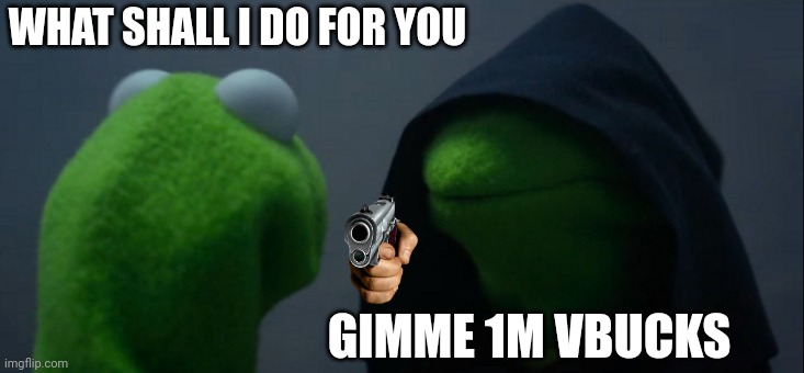 POV: someone is doing a giveaway and you win | WHAT SHALL I DO FOR YOU; GIMME 1M VBUCKS | image tagged in memes | made w/ Imgflip meme maker
