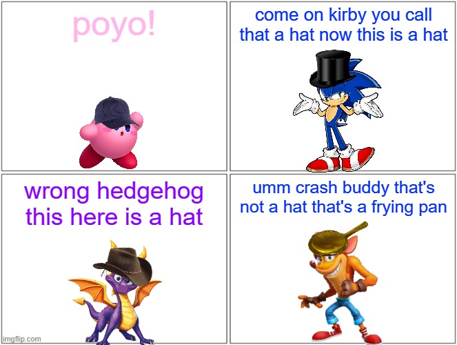 you call that a hat? | poyo! come on kirby you call that a hat now this is a hat; wrong hedgehog this here is a hat; umm crash buddy that's not a hat that's a frying pan | image tagged in memes,blank comic panel 2x2,nintendo,sega,microsoft,activision | made w/ Imgflip meme maker