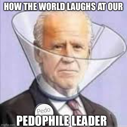 Pedo Joe | HOW THE WORLD LAUGHS AT OUR; PEDOPHILE LEADER | image tagged in pedo joe,memes,funny,biden | made w/ Imgflip meme maker