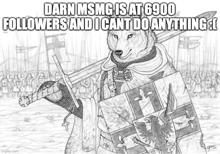 Fursader. | DARN MSMG IS AT 6900 FOLLOWERS AND I CANT DO ANYTHING :( | image tagged in fursader | made w/ Imgflip meme maker