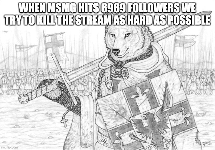 6970 will be the worst ever day | WHEN MSMG HITS 6969 FOLLOWERS WE TRY TO KILL THE STREAM AS HARD AS POSSIBLE | image tagged in fursader | made w/ Imgflip meme maker