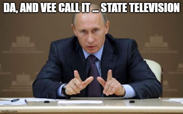 Vladimir Putin Meme | DA, AND VEE CALL IT ... STATE TELEVISION | image tagged in memes,vladimir putin | made w/ Imgflip meme maker