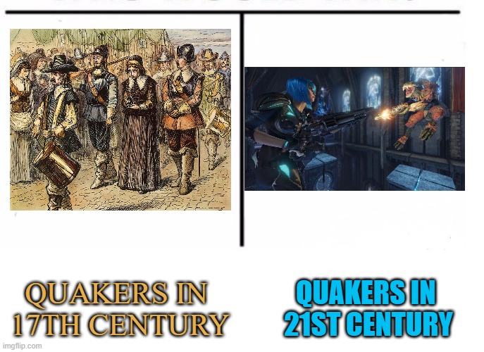 Quakers In Time [8-28-2022] | QUAKERS IN 
21ST CENTURY; QUAKERS IN 
17TH CENTURY | image tagged in comparison table,gaming,video games,gamer,pc gaming,online gaming | made w/ Imgflip meme maker