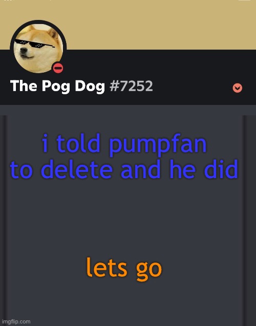 epic doggos epic discord temp | i told pumpfan to delete and he did; lets go | image tagged in epic doggos epic discord temp | made w/ Imgflip meme maker